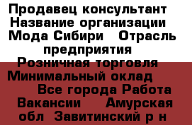 Продавец-консультант › Название организации ­ Мода Сибири › Отрасль предприятия ­ Розничная торговля › Минимальный оклад ­ 18 000 - Все города Работа » Вакансии   . Амурская обл.,Завитинский р-н